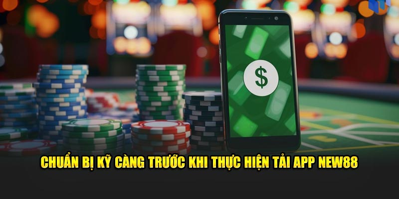 Chuẩn bị kỹ càng trước khi thực hiện tải app New88