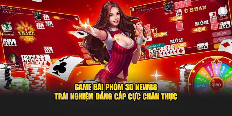 Game Bài Phỏm 3D New88 – Trải Nghiệm Đẳng Cấp Cực Chân Thực