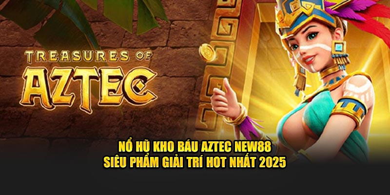 Nổ Hũ Kho Báu Aztec New88 - Siêu Phẩm Giải Trí Hot Nhất 2025